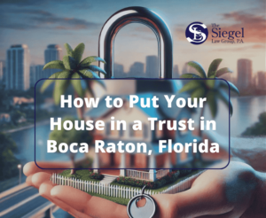 How to Put Your House in a Trust in Boca Raton, Florida?